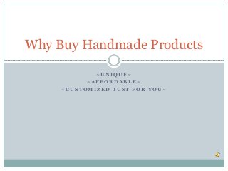 Why Buy Handmade Products

             ~UNIQUE~
           ~AFFORDABLE~
     ~CUSTOMIZED JUST FOR YOU~
 
