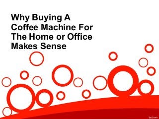 Why Buying A
Coffee Machine For
The Home or Office
Makes Sense
 