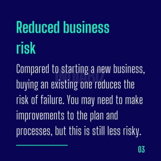 Reduced business
risk
Compared to starting a new business,
buying an existing one reduces the
risk of failure. You may nee...