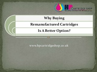 www.hpcartridgeshop.co.uk
Why Buying
Remanufactured Cartridges
Is A Better Option?
 