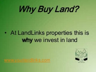Why Buy Land?
• At LandLinks properties this is
why we invest in land

www.yourlandlinks.com

 