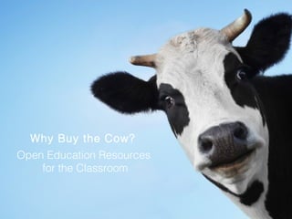 1 
Why Buy the Cow? 
Open Education Resources 
for the Classroom 
 