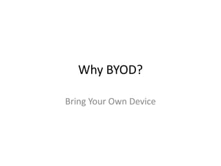 Why BYOD?
Bring Your Own Device

 