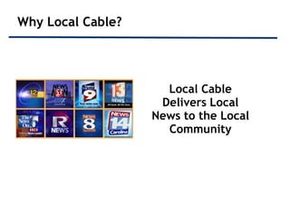 Why Local Cable?




                     Local Cable
                    Delivers Local
                   News to the Local
                     Community
 