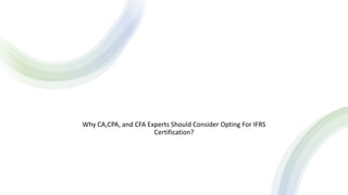 Why CA,CPA, and CFA Experts Should Consider Opting For IFRS
Certification?
 