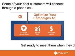 Some of your best customers will connect
through a phone call.
Get ready to meet them when they do
 