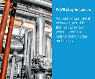 We’ll stay in touch.
As part of our talent
network, you’ll be
the first to know
when there’s a
role to match your
ambitions.
 
