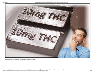 9/23/2020 Why Cannabis-Infused Chocolates May Have Way More THC Than You Think
https://cannabis.net/blog/opinion/why-cannabisinfused-chocolates-may-have-way-more-thc-than-you-think 2/14
HIGHER THC LEVELS IN CANNABIS CHOCOLATES
h bi f d h l
 