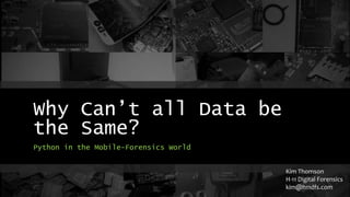 Why Can’t all Data be
the Same?
Python in the Mobile-Forensics World
Kim Thomson
H-11 Digital Forensics
kim@h11dfs.com
 