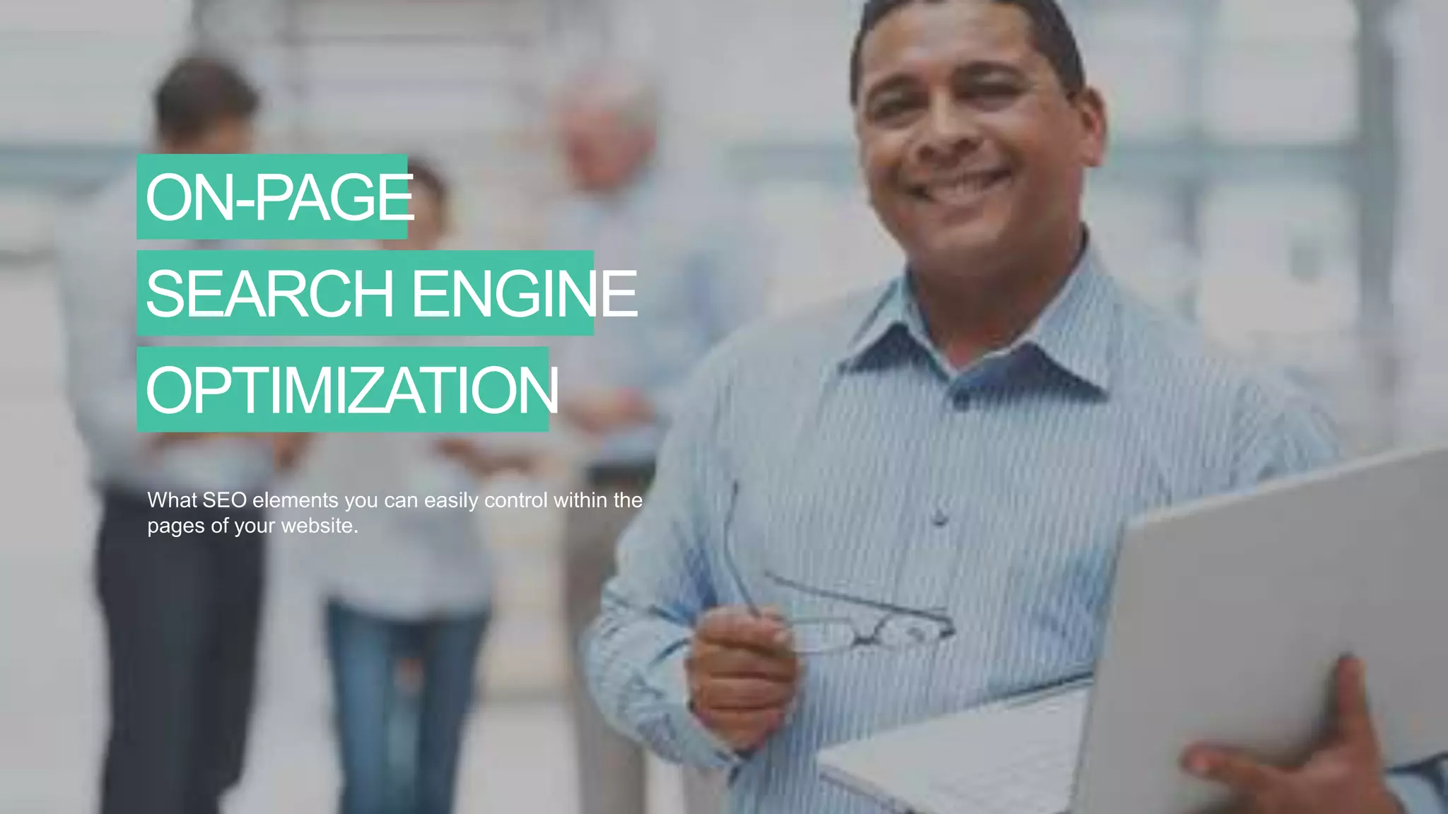 ON-PAGE
SEARCH ENGINE
OPTIMIZATION
What SEO elements you can easily control within the
pages of your website.
 