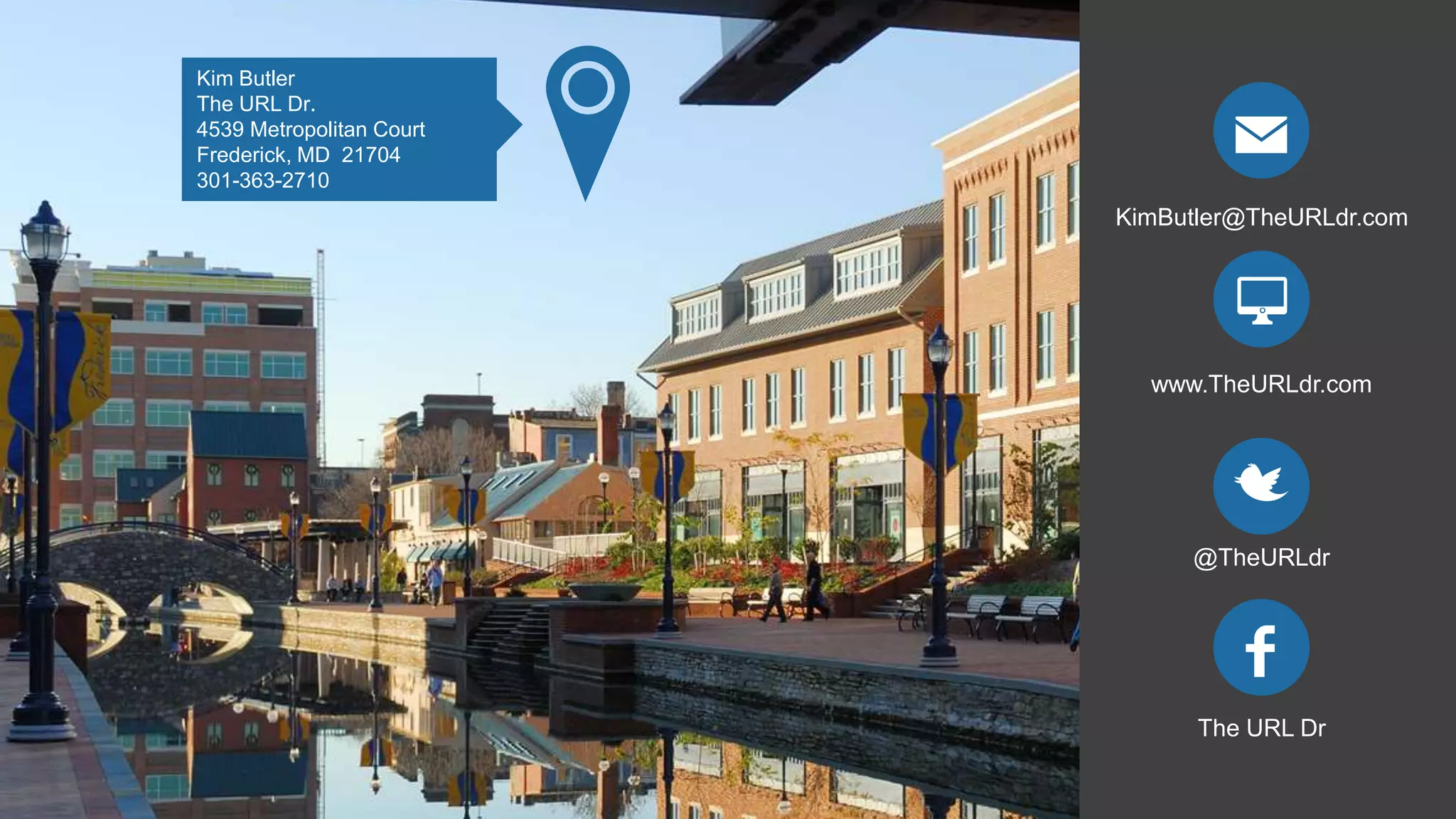 KimButler@TheURLdr.com
www.TheURLdr.com
@TheURLdr
The URL Dr
Kim Butler
The URL Dr.
4539 Metropolitan Court
Frederick, MD 21704
301-363-2710
 