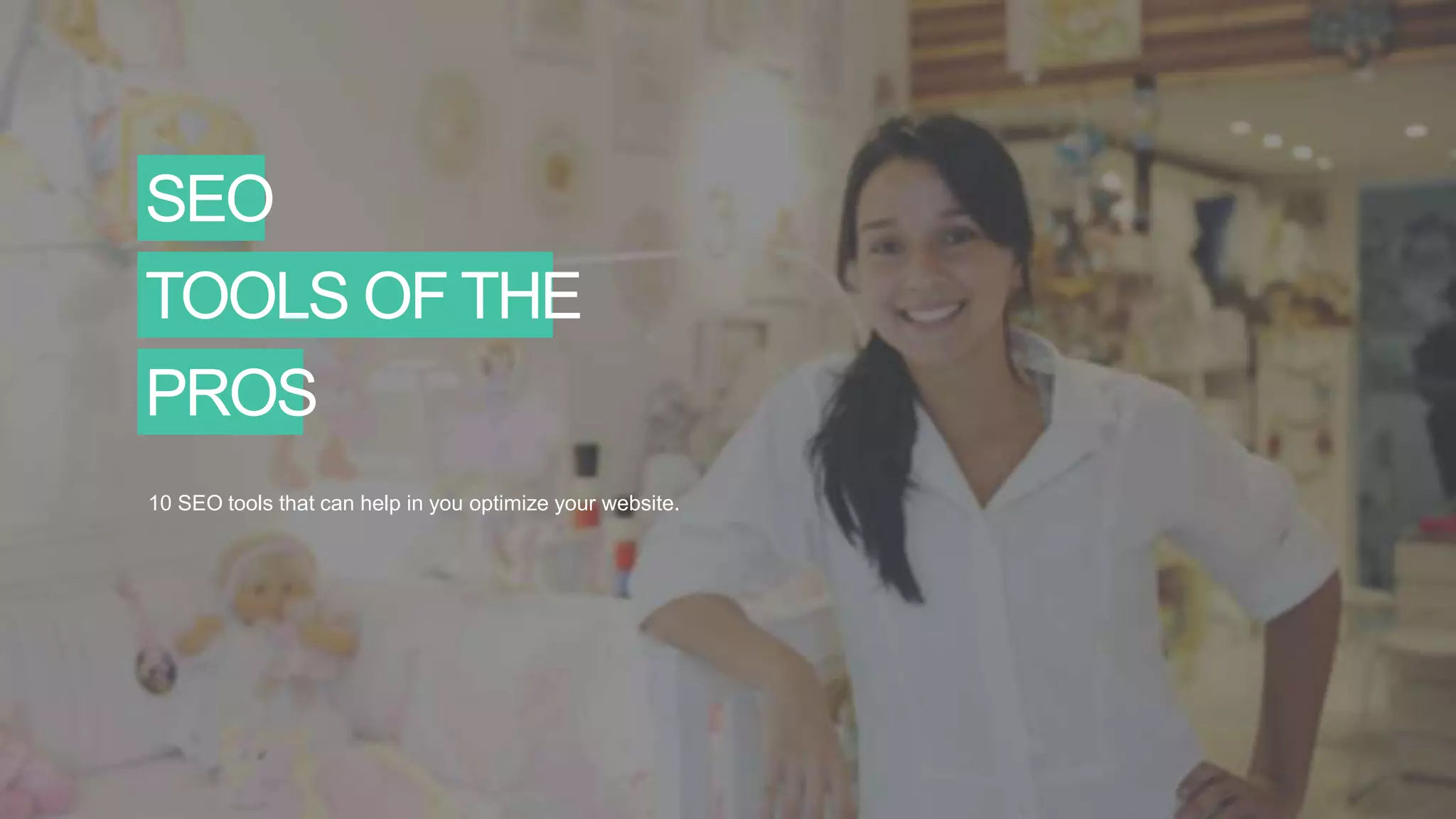 SEO
TOOLS OF THE
PROS
10 SEO tools that can help in you optimize your website.
 