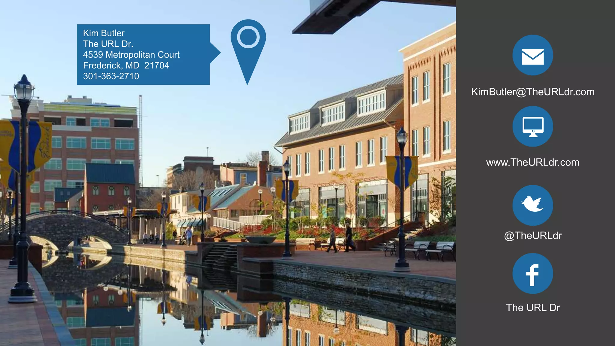 KimButler@TheURLdr.com
www.TheURLdr.com
@TheURLdr
The URL Dr
Kim Butler
The URL Dr.
4539 Metropolitan Court
Frederick, MD 21704
301-363-2710
 