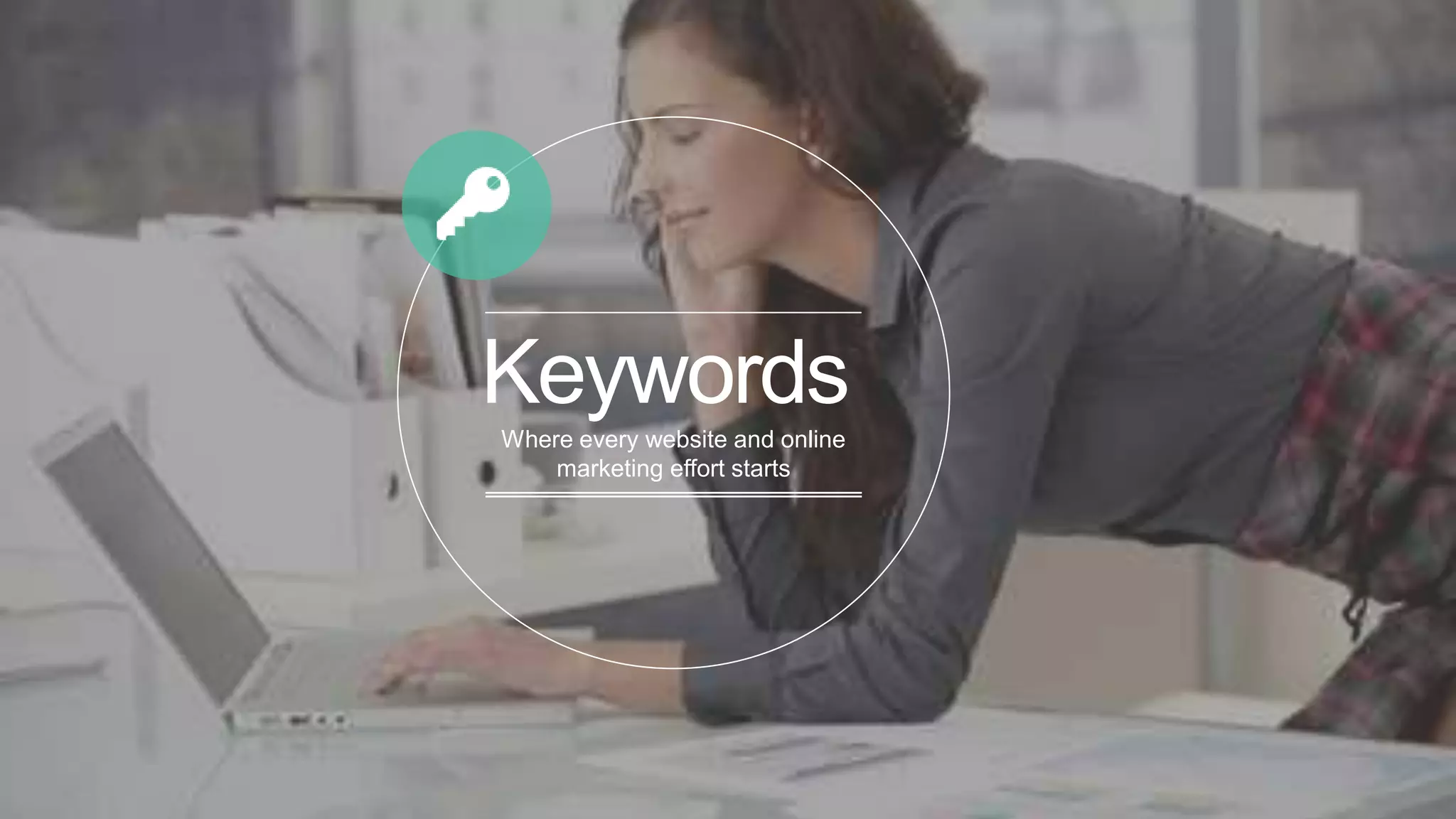 Keywords
Where every website and online
marketing effort starts
 