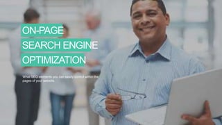 ON-PAGE
SEARCH ENGINE
OPTIMIZATION
What SEO elements you can easily control within the
pages of your website.
 