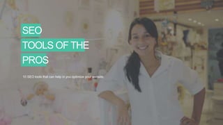 SEO
TOOLS OF THE
PROS
10 SEO tools that can help in you optimize your website.
 