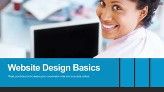 Website Design Basics
Best practices to increase your conversion rate and success online.
 