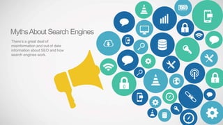 MythsAbout Search Engines
There’s a great deal of
misinformation and out of date
information about SEO and how
search engines work.
 