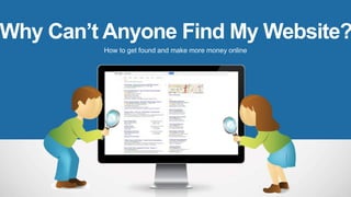 Why Can’t Anyone Find My Website?
How to get found and make more money online
 