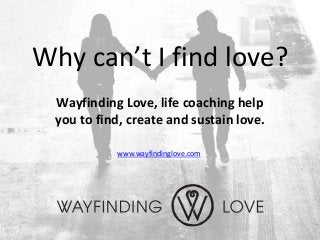 Why can’t I find love?
 Wayfinding Love, life coaching help
 you to find, create and sustain love.

           www.wayfindinglove.com
 