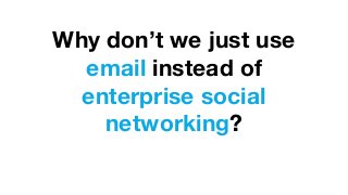 Why don’t we just use
email instead of
enterprise social
networking?
 