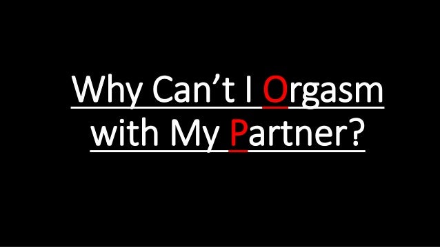 Why Can’t I Orgasm
with My Partner?
 