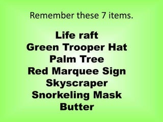Remember these 7 items.

     Life raft
Green Trooper Hat
    Palm Tree
Red Marquee Sign
   Skyscraper
 Snorkeling Mask
      Butter
 