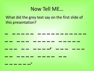 Now Tell ME…
What did the grey text say on the first slide of
this presentation?

_ _____ ___________
__ ___ _____ _____
_ _ _ _ _ _ _ _ _, _ _ _ _ _ _
__ ____ ____ __
_ _ _ _ _ _.
 