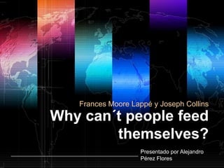Frances Moore Lappé y Joseph Collins
Why can´t people feed
        themselves?
                    Presentado por Alejandro
                    Pérez Flores
 