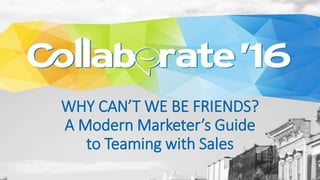 WHY CAN’T WE BE FRIENDS?
A Modern Marketer’s Guide
to Teaming with Sales
 