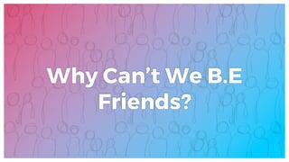 Why Can’t We B.E
Friends?
 