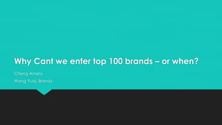 Why Cant we enter top 100 brands – or when?
Cheng Amery
Wang Yuqi, Brandy
 