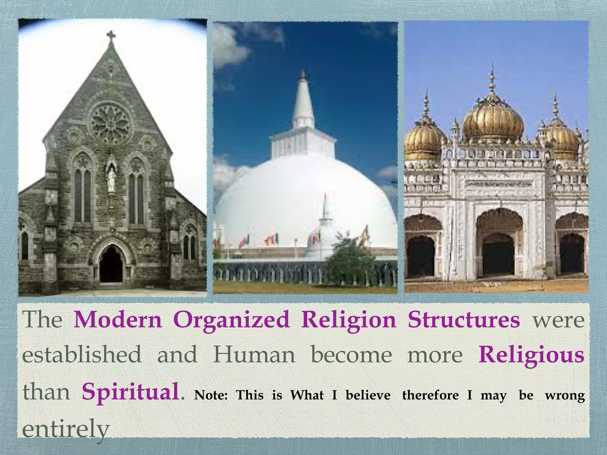The Modern Organized Religion Structures were
established and Human become more Religious
than Spiritual. Note: This is What I believe therefore I may be wrong
entirely
 