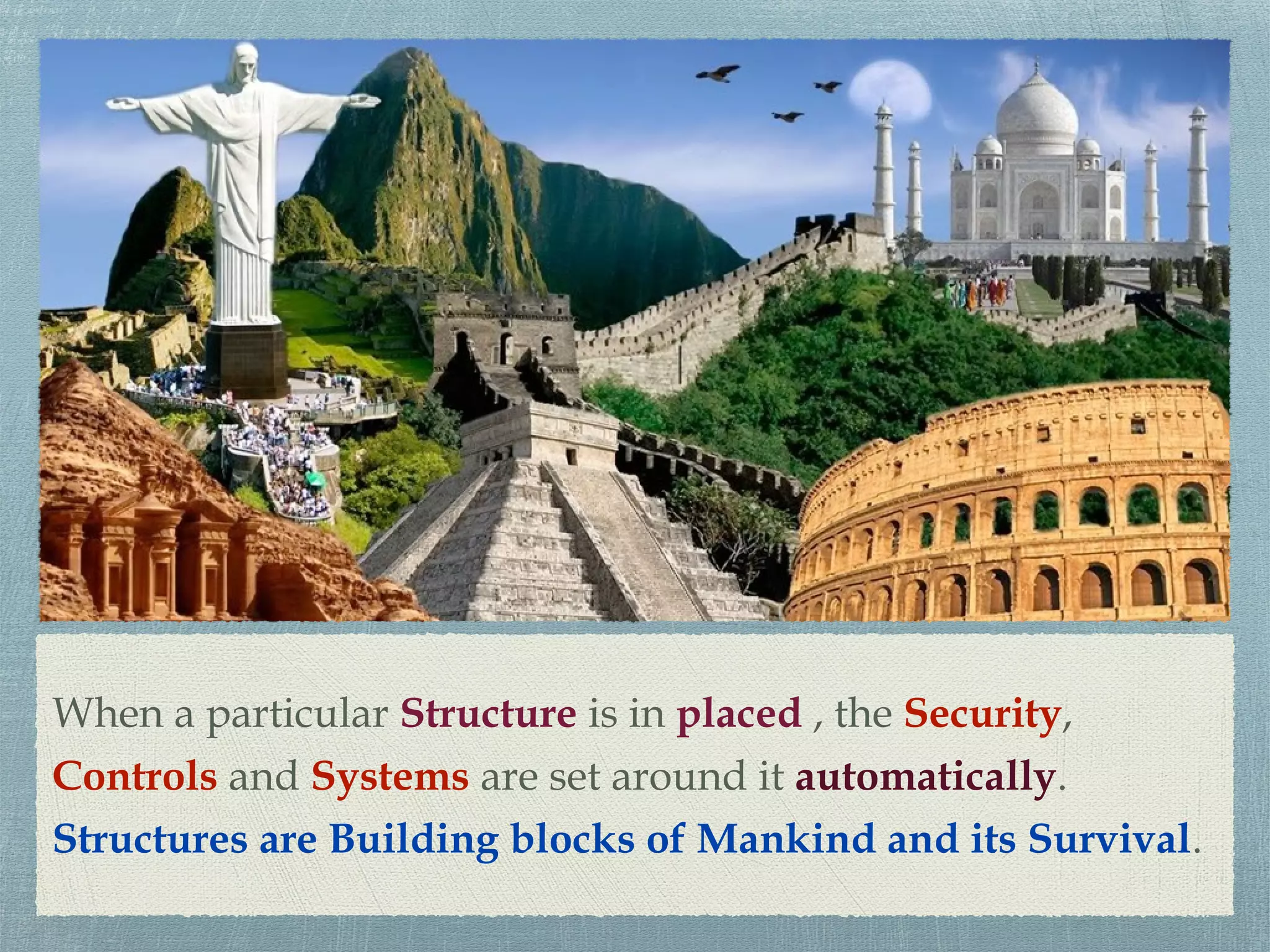 When a particular Structure is in placed , the Security,
Controls and Systems are set around it automatically.
Structures are Building blocks of Mankind and its Survival.
 