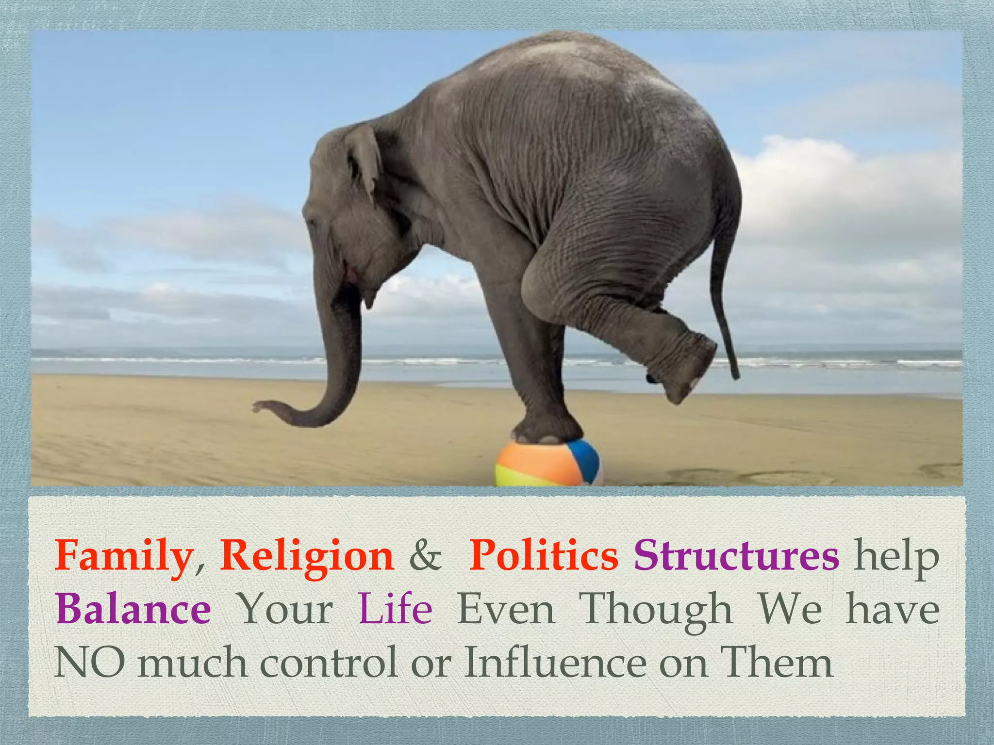 Family, Religion & Politics Structures help
Balance Your Life Even Though We have
NO much control or Influence on Them
 