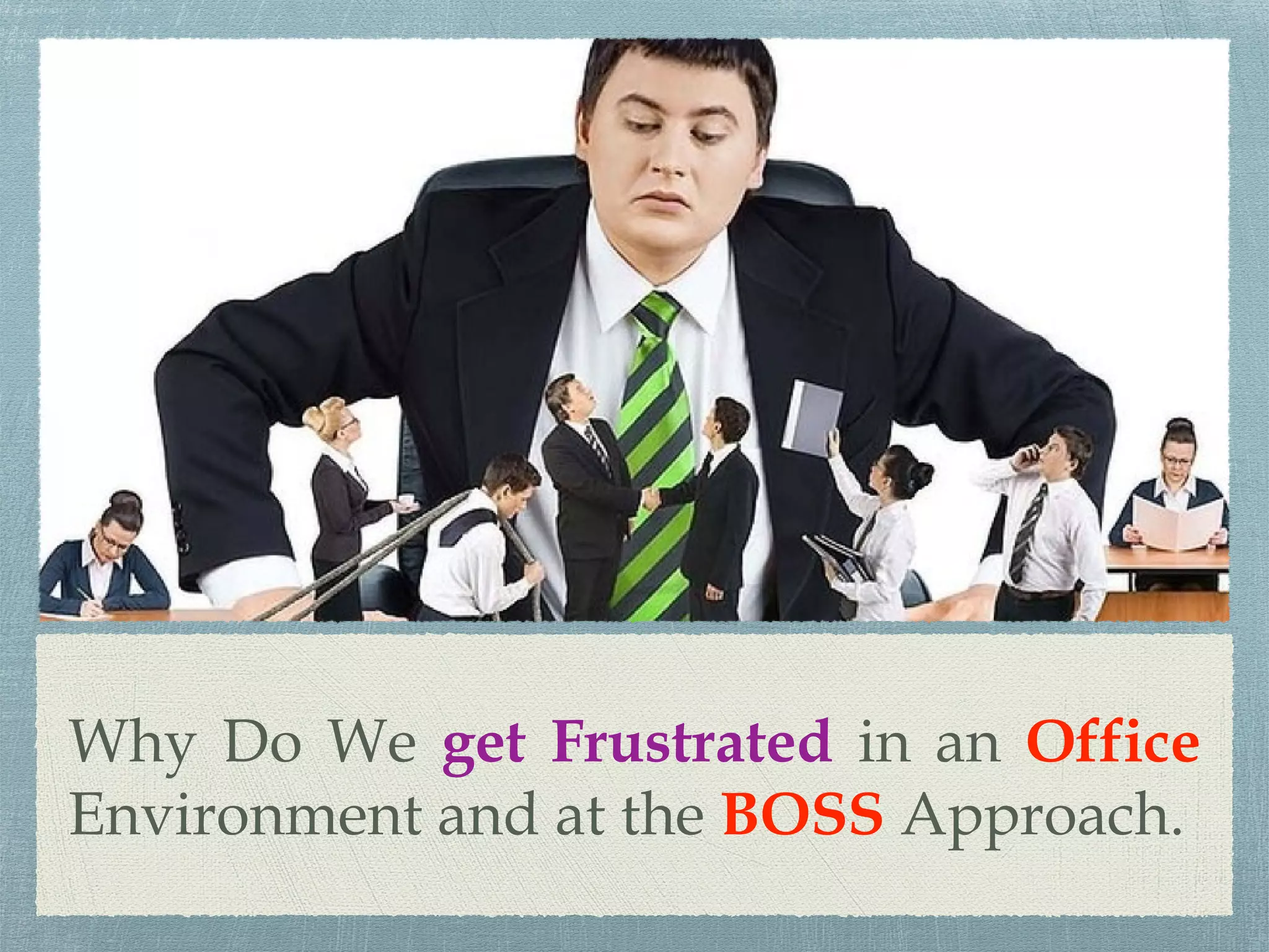 Why Do We get Frustrated in an Office
Environment and at the BOSS Approach.
 