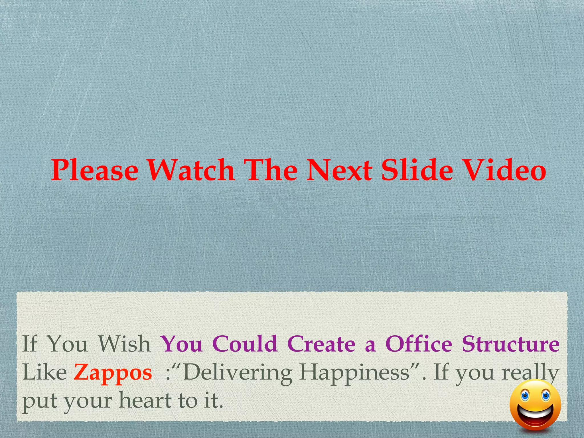 If You Wish You Could Create a Office Structure
Like Zappos :“Delivering Happiness”. If you really
put your heart to it.
Please Watch The Next Slide Video
 