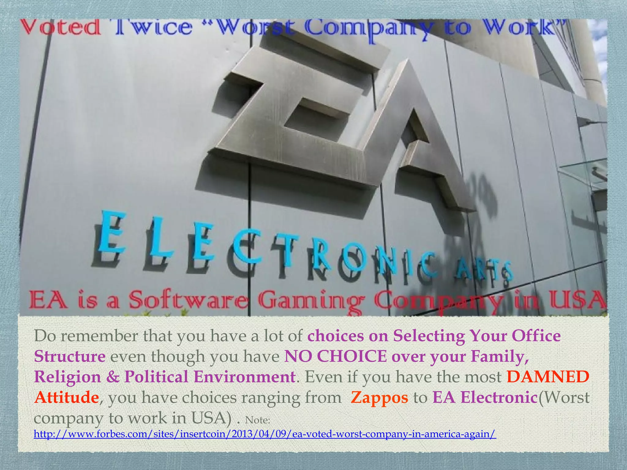 Do remember that you have a lot of choices on Selecting Your Office
Structure even though you have NO CHOICE over your Family,
Religion & Political Environment. Even if you have the most DAMNED
Attitude, you have choices ranging from Zappos to EA Electronic(Worst
company to work in USA) . Note:
http://www.forbes.com/sites/insertcoin/2013/04/09/ea-voted-worst-company-in-america-again/
 