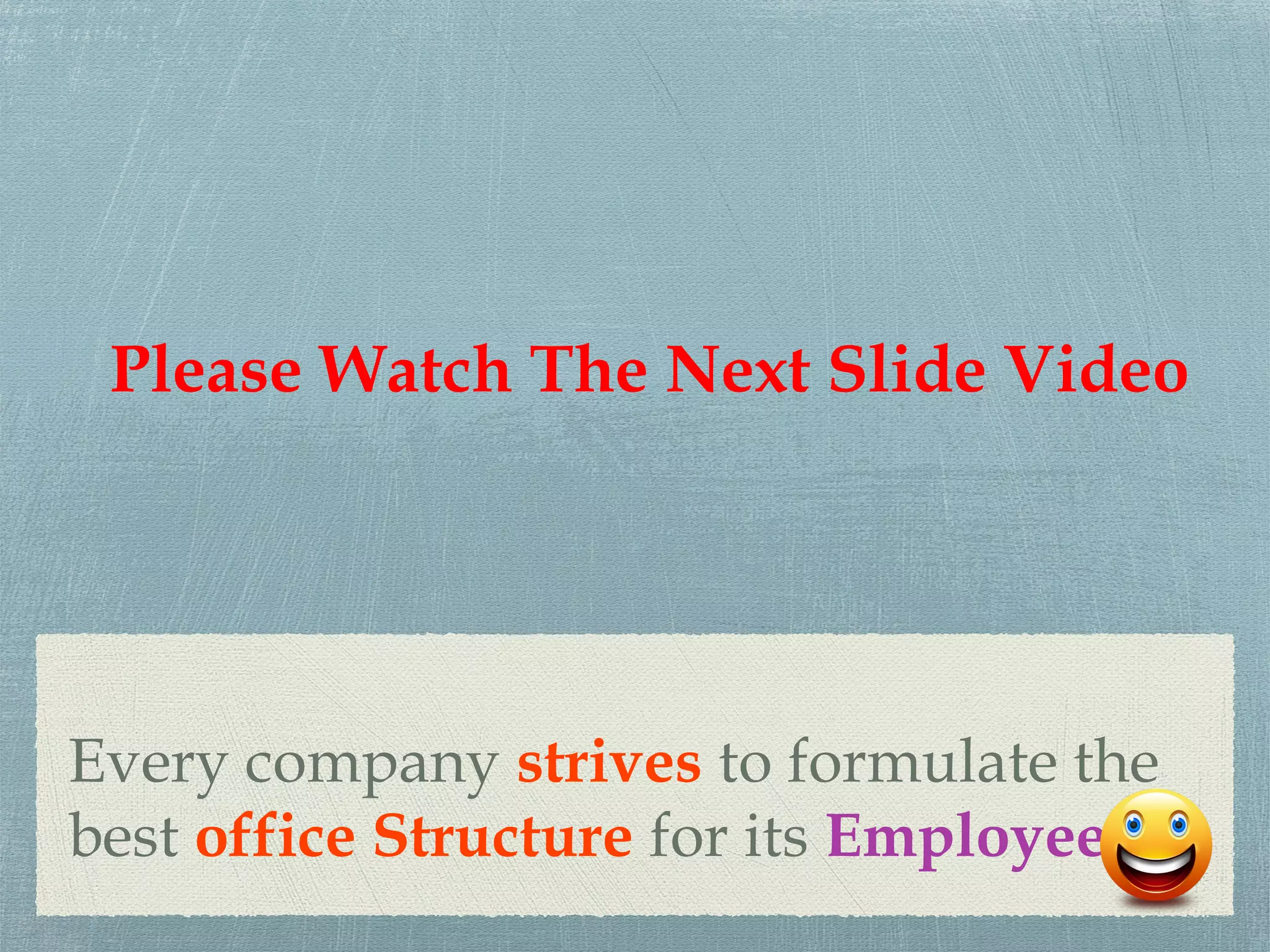Every company strives to formulate the
best office Structure for its Employees.
Please Watch The Next Slide Video
 