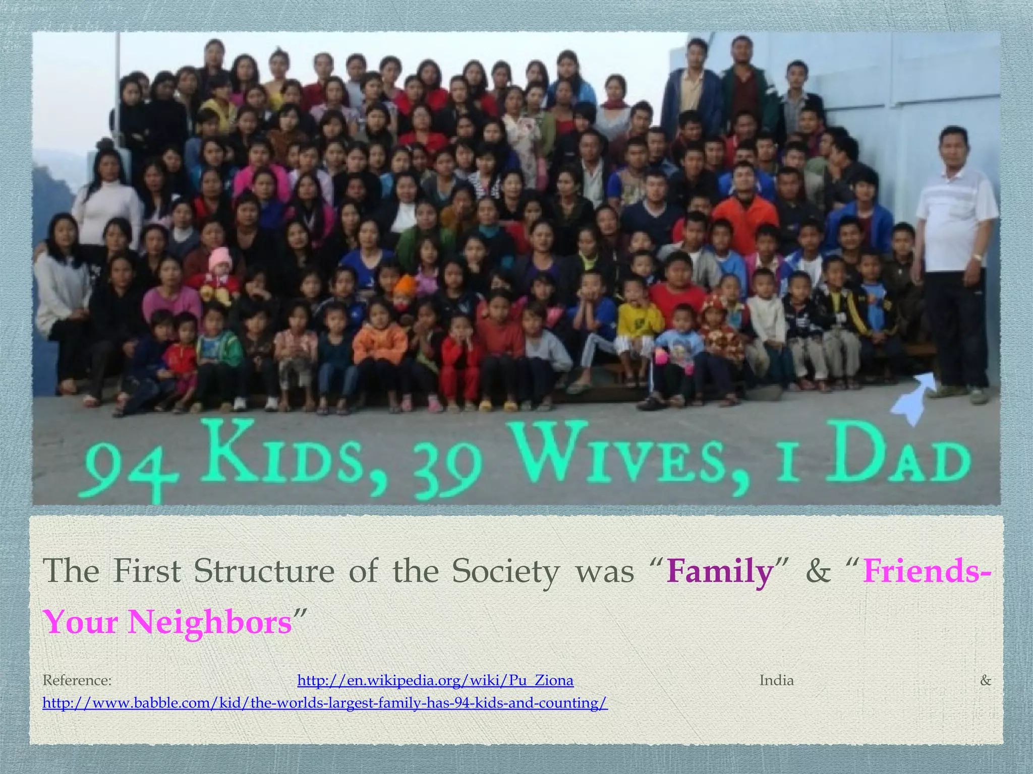 The First Structure of the Society was “Family” & “Friends-
Your Neighbors”
Reference: http://en.wikipedia.org/wiki/Pu_Ziona India &
http://www.babble.com/kid/the-worlds-largest-family-has-94-kids-and-counting/
 