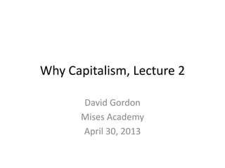 Why Capitalism, Lecture 2
David Gordon
Mises Academy
April 30, 2013
 