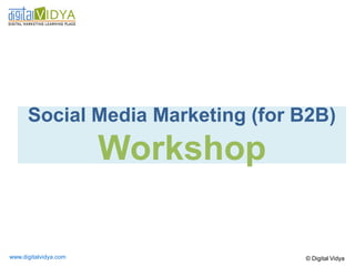 © Digital Vidya




Social Media Marketing (for B2B)
       Workshop

            www.digitalvidya.com
 
