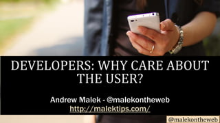 @malekontheweb
DEVELOPERS: WHY CARE ABOUT
THE USER?
Andrew Malek - @malekontheweb
http://malektips.com/
 