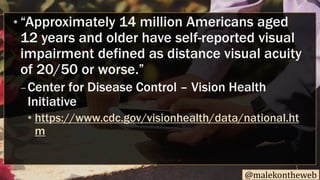 @malekontheweb
• “Approximately 14 million Americans aged
12 years and older have self-reported visual
impairment defined ...