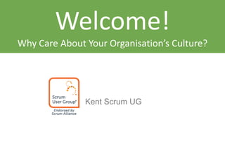 Welcome!
Why Care About Your Organisation’s Culture?
Kent Scrum UG
 
