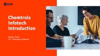 Chemtrols
Infotech
Introduction
Sanjoy Dutta
VP, Chemtrols Infotechh
 