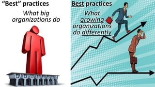 “Best” practices
What big
organizations do
Best practices
What
growing
organizations
do differently
 