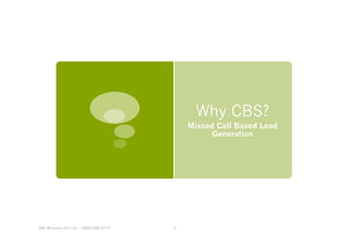 Why CBS?
                                           Missed Call Based Lead
                                                 Generation




ZNI Wireless Pvt Ltd - 1800-200-5777   1
 