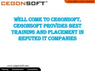 Well Come to Cegonsoft,
Cegonsoft Provides Best
Training and Placement in
Reputed IT Companies
 