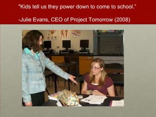 "Kids tell us they power down to come to school.”-Julie Evans, CEO of Project Tomorrow (2008) 
